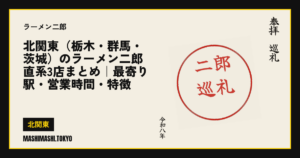 北関東（栃木・群馬・茨城）のラーメン二郎 直系3店まとめ｜最寄り駅・営業時間・特徴