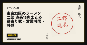 東京23区のラーメン二郎 直系15店まとめ｜最寄り駅・営業時間・特徴